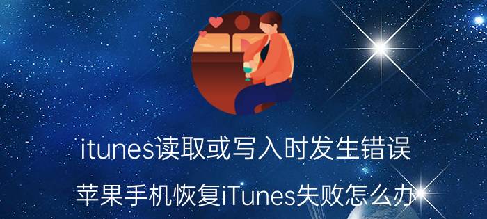 itunes读取或写入时发生错误 苹果手机恢复iTunes失败怎么办？